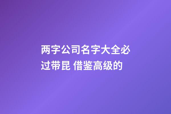两字公司名字大全必过带昆 借鉴高级的-第1张-公司起名-玄机派